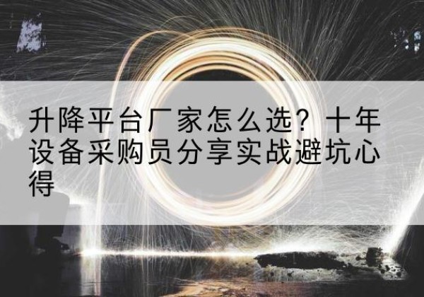 河曲升降平台厂家-怎么选？十年设备采购员分享实战避坑心得