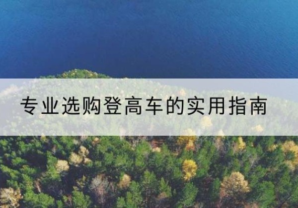 河曲电动登高车厂家推荐-专业选购登高车的实用指南